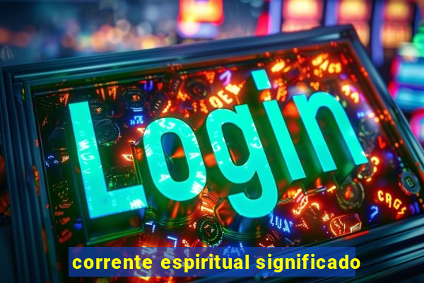 corrente espiritual significado